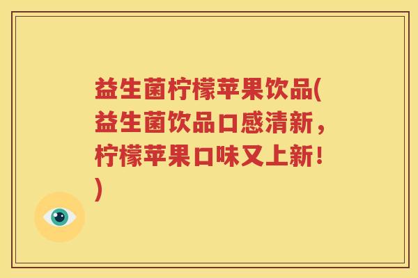 益生菌柠檬苹果饮品(益生菌饮品口感清新，柠檬苹果口味又上新！)