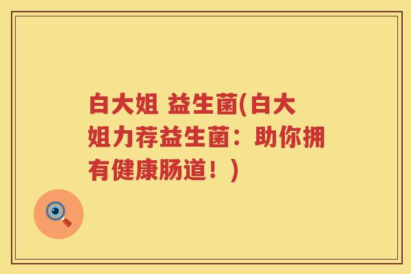 白大姐 益生菌(白大姐力荐益生菌：助你拥有健康肠道！)