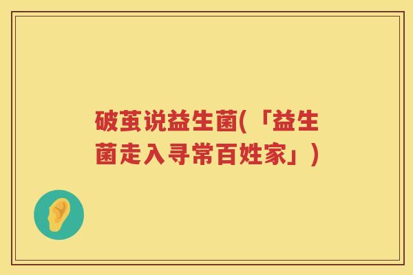 破茧说益生菌(「益生菌走入寻常百姓家」)