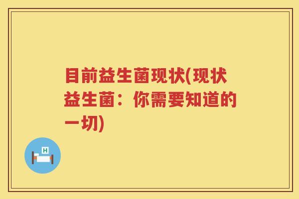 目前益生菌现状(现状益生菌：你需要知道的一切)