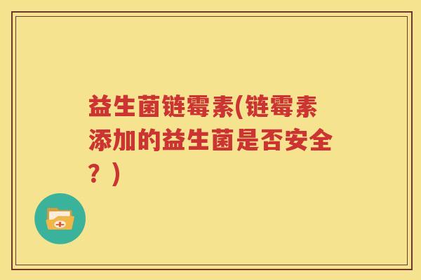 益生菌链霉素(链霉素添加的益生菌是否安全？)