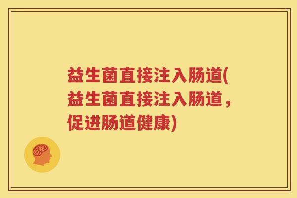 益生菌直接注入肠道(益生菌直接注入肠道，促进肠道健康)