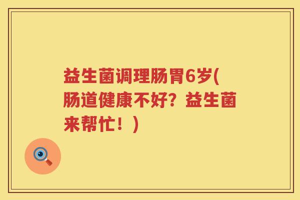 益生菌调理肠胃6岁(肠道健康不好？益生菌来帮忙！)