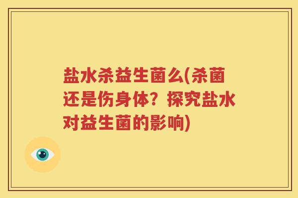 盐水杀益生菌么(杀菌还是伤身体？探究盐水对益生菌的影响)