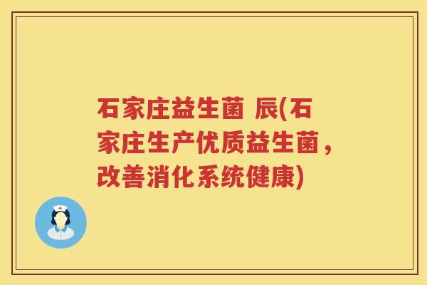 石家庄益生菌 辰(石家庄生产优质益生菌，改善消化系统健康)