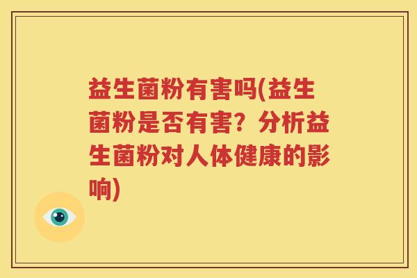 益生菌粉有害吗(益生菌粉是否有害？分析益生菌粉对人体健康的影响)