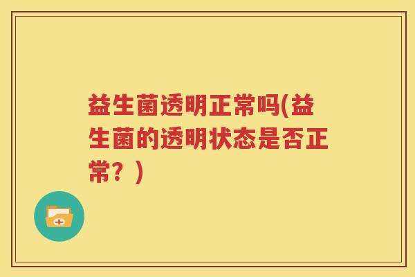 益生菌透明正常吗(益生菌的透明状态是否正常？)