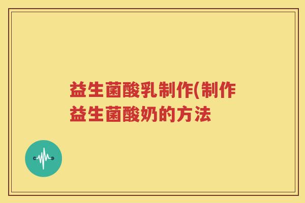 益生菌酸乳制作(制作益生菌酸奶的方法