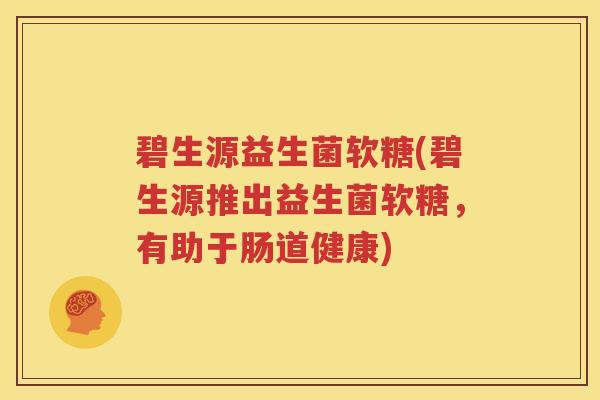 碧生源益生菌软糖(碧生源推出益生菌软糖，有助于肠道健康)