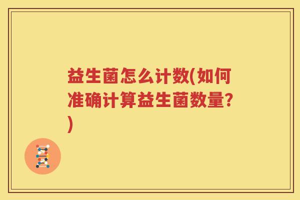 益生菌怎么计数(如何准确计算益生菌数量？)