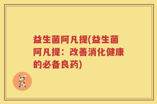 益生菌阿凡提(益生菌阿凡提：改善消化健康的必备良药)