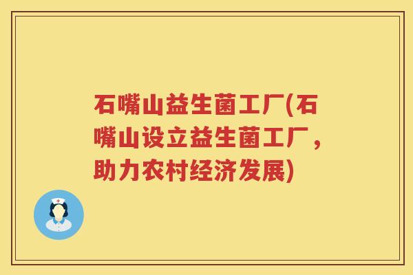 石嘴山益生菌工厂(石嘴山设立益生菌工厂，助力农村经济发展)