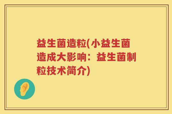 益生菌造粒(小益生菌造成大影响：益生菌制粒技术简介)