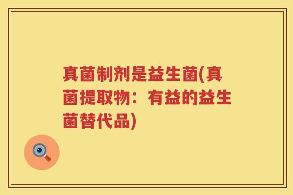 真菌制剂是益生菌(真菌提取物：有益的益生菌替代品)