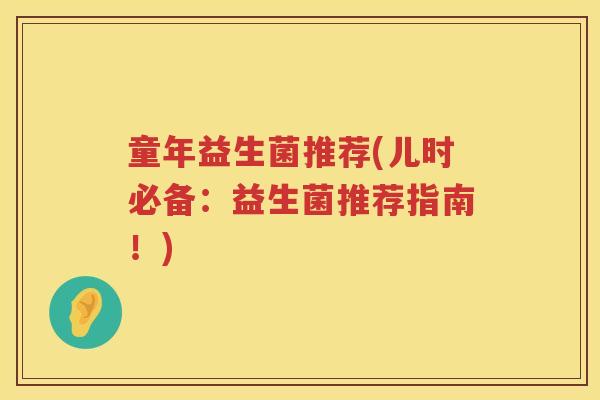童年益生菌推荐(儿时必备：益生菌推荐指南！)