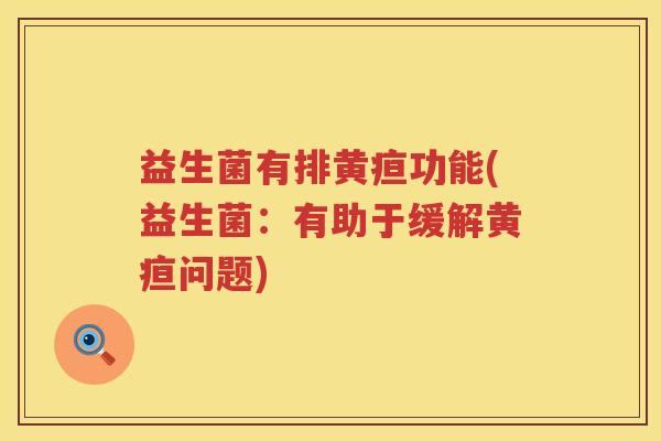 益生菌有排黄疸功能(益生菌：有助于缓解黄疸问题)
