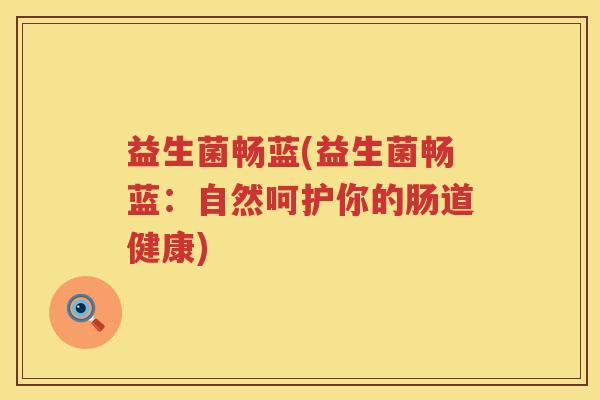 益生菌畅蓝(益生菌畅蓝：自然呵护你的肠道健康)
