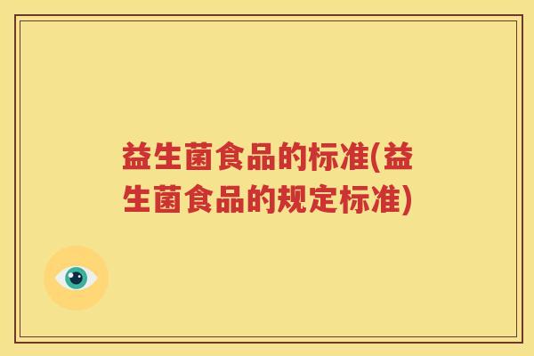 益生菌食品的标准(益生菌食品的规定标准)