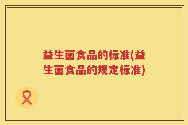 益生菌食品的标准(益生菌食品的规定标准)