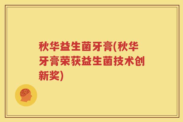 秋华益生菌牙膏(秋华牙膏荣获益生菌技术创新奖)