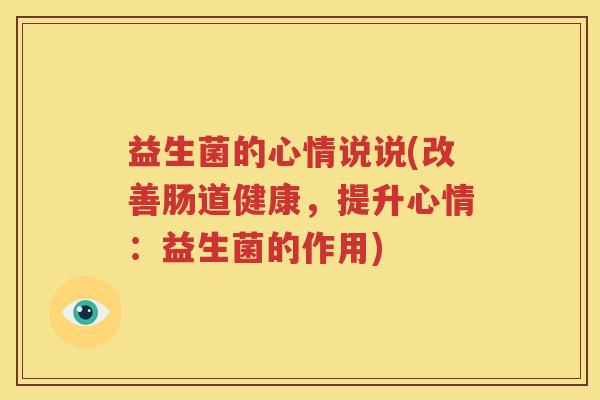 益生菌的心情说说(改善肠道健康，提升心情：益生菌的作用)
