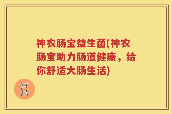神农肠宝益生菌(神农肠宝助力肠道健康，给你舒适大肠生活)