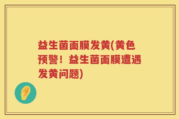 益生菌面膜发黄(黄色预警！益生菌面膜遭遇发黄问题)
