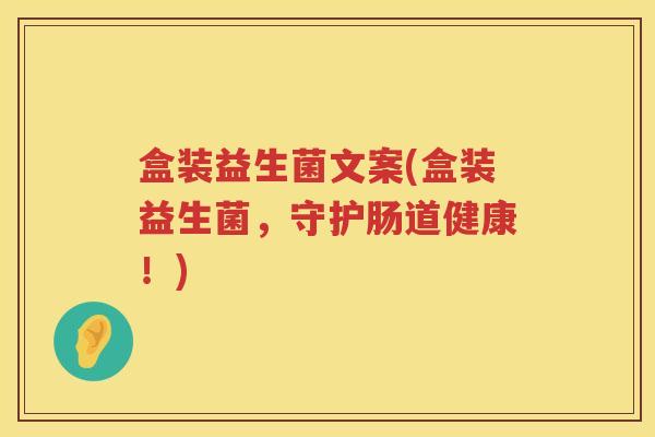 盒装益生菌文案(盒装益生菌，守护肠道健康！)