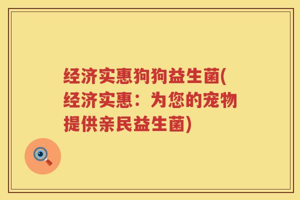 经济实惠狗狗益生菌(经济实惠：为您的宠物提供亲民益生菌)