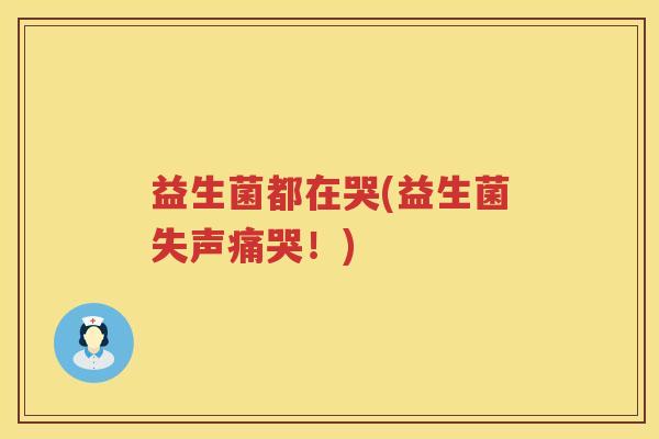 益生菌都在哭(益生菌失声痛哭！)