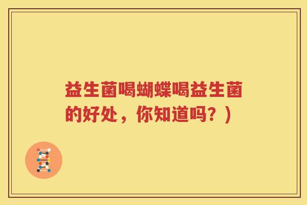 益生菌喝蝴蝶喝益生菌的好处，你知道吗？)