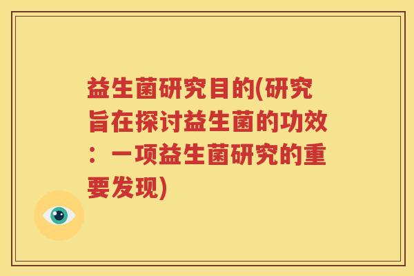 益生菌研究目的(研究旨在探讨益生菌的功效：一项益生菌研究的重要发现)