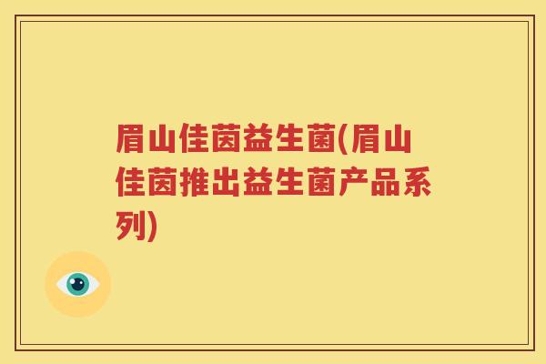 眉山佳茵益生菌(眉山佳茵推出益生菌产品系列)