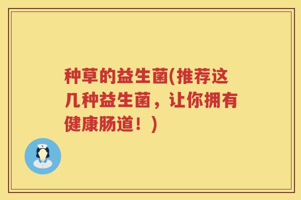 种草的益生菌(推荐这几种益生菌，让你拥有健康肠道！)