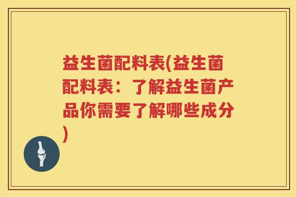益生菌配料表(益生菌配料表：了解益生菌产品你需要了解哪些成分)