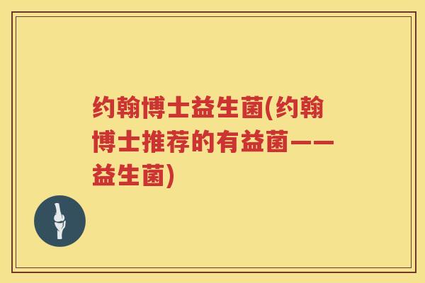 约翰博士益生菌(约翰博士推荐的有益菌——益生菌)