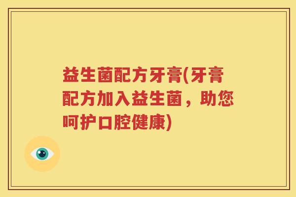 益生菌配方牙膏(牙膏配方加入益生菌，助您呵护口腔健康)