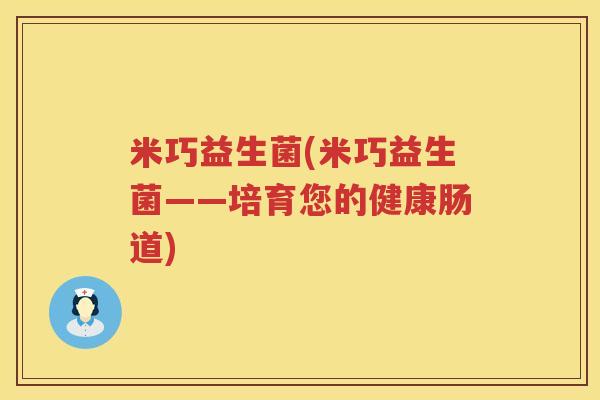 米巧益生菌(米巧益生菌——培育您的健康肠道)