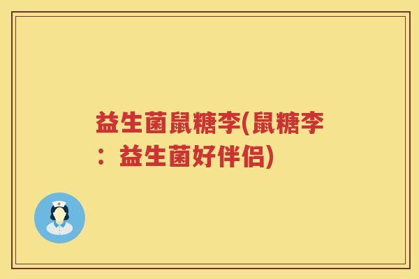 益生菌鼠糖李(鼠糖李：益生菌好伴侣)