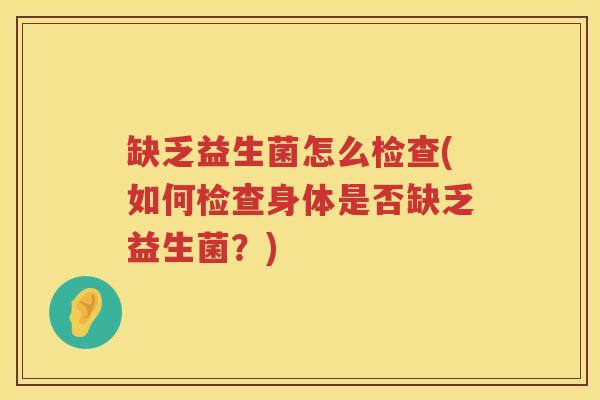 缺乏益生菌怎么检查(如何检查身体是否缺乏益生菌？)