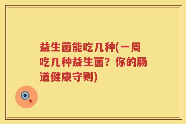 益生菌能吃几种(一周吃几种益生菌？你的肠道健康守则)
