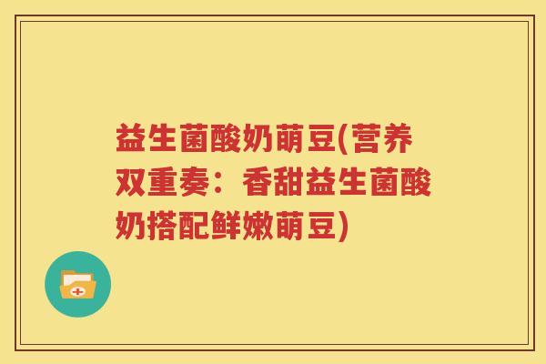 益生菌酸奶萌豆(营养双重奏：香甜益生菌酸奶搭配鲜嫩萌豆)