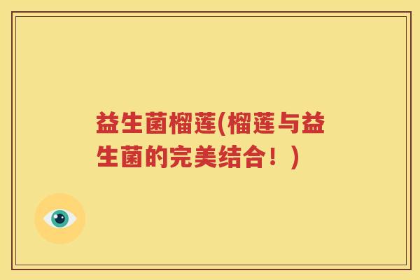 益生菌榴莲(榴莲与益生菌的完美结合！)