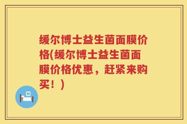缓尔博士益生菌面膜价格(缓尔博士益生菌面膜价格优惠，赶紧来购买！)