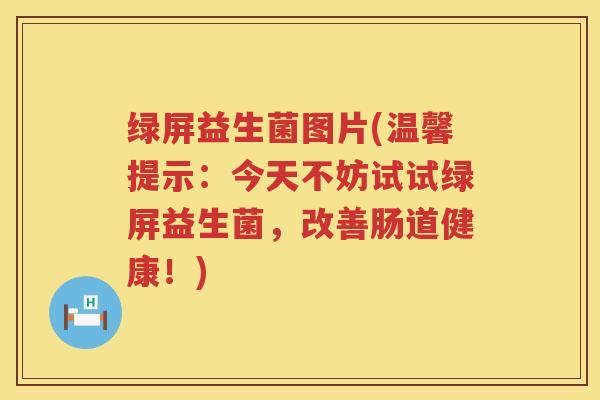 绿屏益生菌图片(温馨提示：今天不妨试试绿屏益生菌，改善肠道健康！)