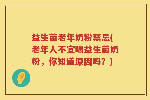 益生菌老年奶粉禁忌(老年人不宜喝益生菌奶粉，你知道原因吗？)