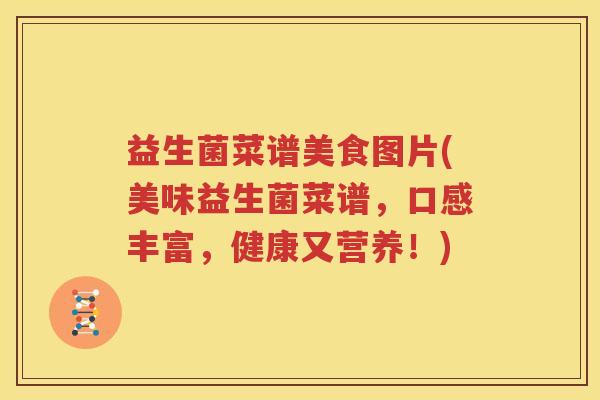 益生菌菜谱美食图片(美味益生菌菜谱，口感丰富，健康又营养！)
