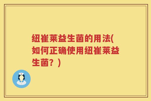 纽崔莱益生菌的用法(如何正确使用纽崔莱益生菌？)