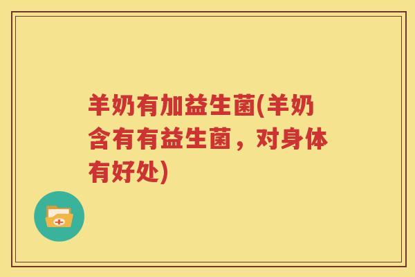 羊奶有加益生菌(羊奶含有有益生菌，对身体有好处)