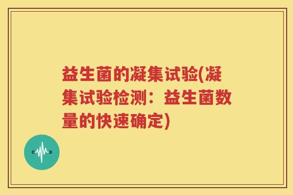 益生菌的凝集试验(凝集试验检测：益生菌数量的快速确定)